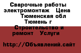 Сварочные работы, электромонтаж › Цена ­ 500 - Тюменская обл., Тюмень г. Строительство и ремонт » Услуги   